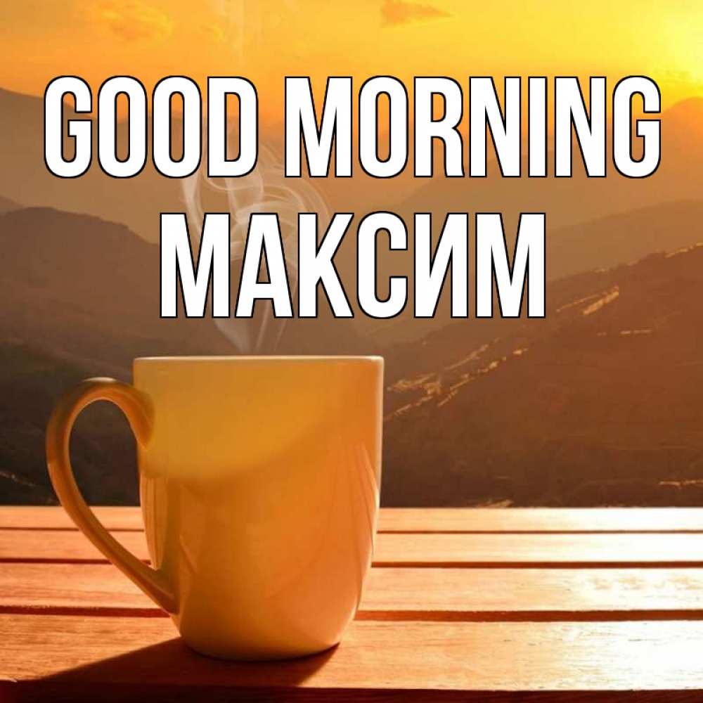 Greetings card с именем, Максим Good morning кофе в горах Greetings with text for free download 