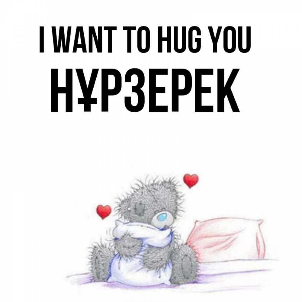 Greetings card с именем, НҰРЗЕРЕК I want to hug you сердечки мишка Тедди и кроватка Greetings with text for free download 
