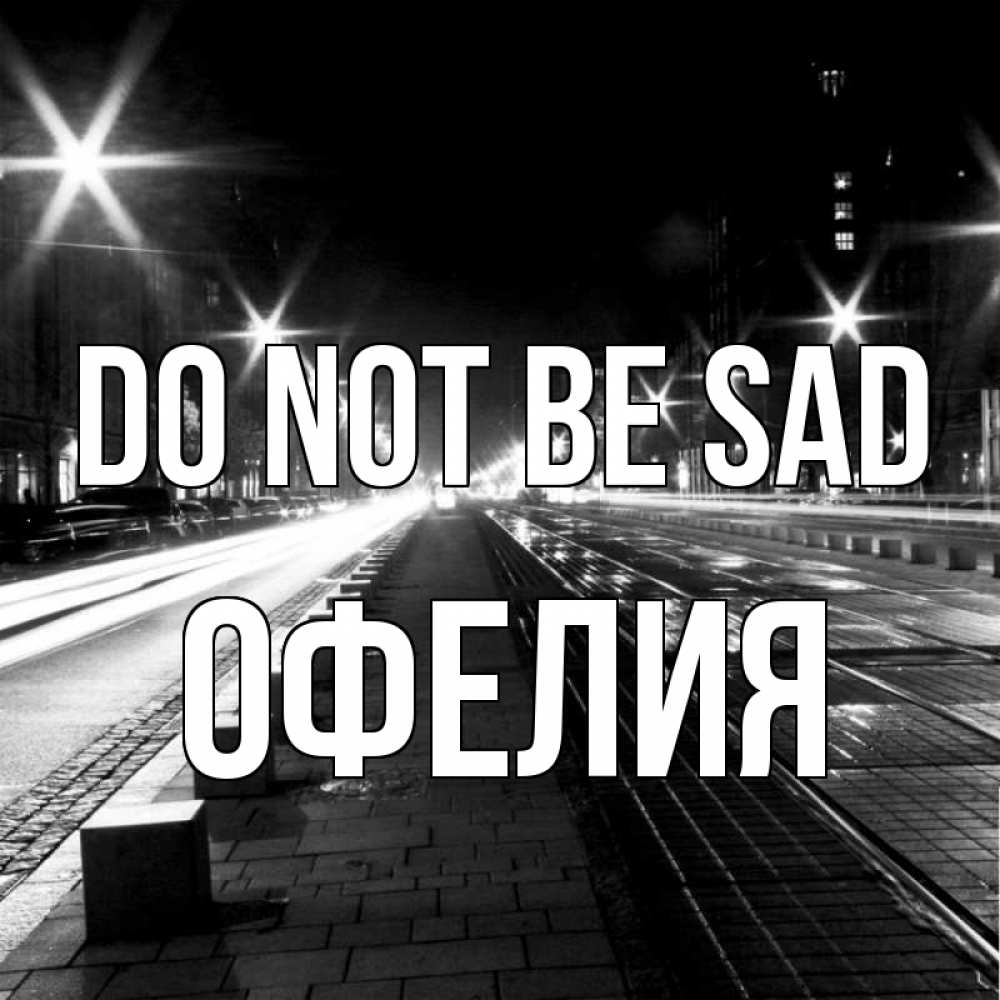 Greetings card с именем, Офелия Do not be sad ночной проспект Greetings with text for free download 