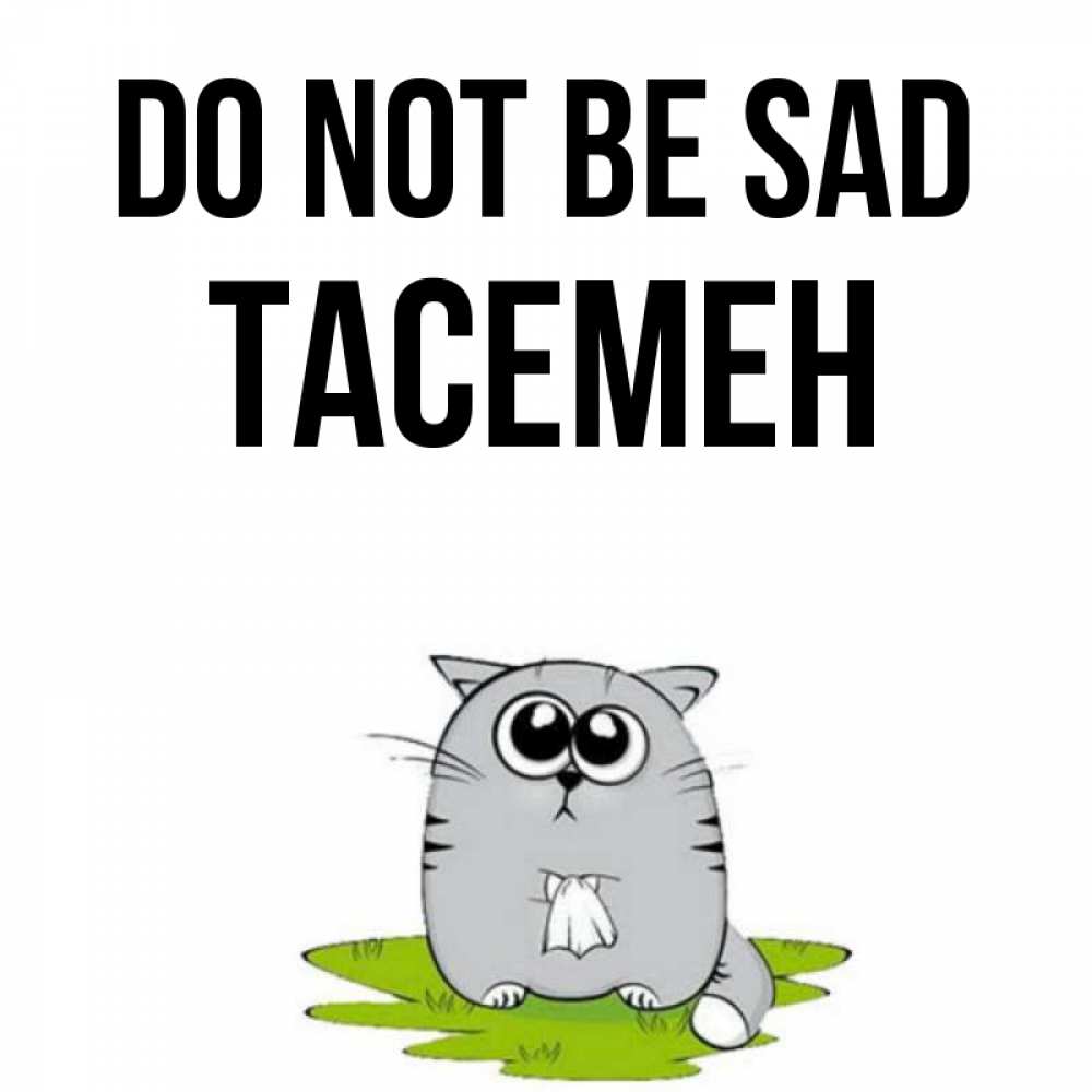Greetings card с именем, ТАСЕМЕН Do not be sad грустный котяра Greetings with text for free download 