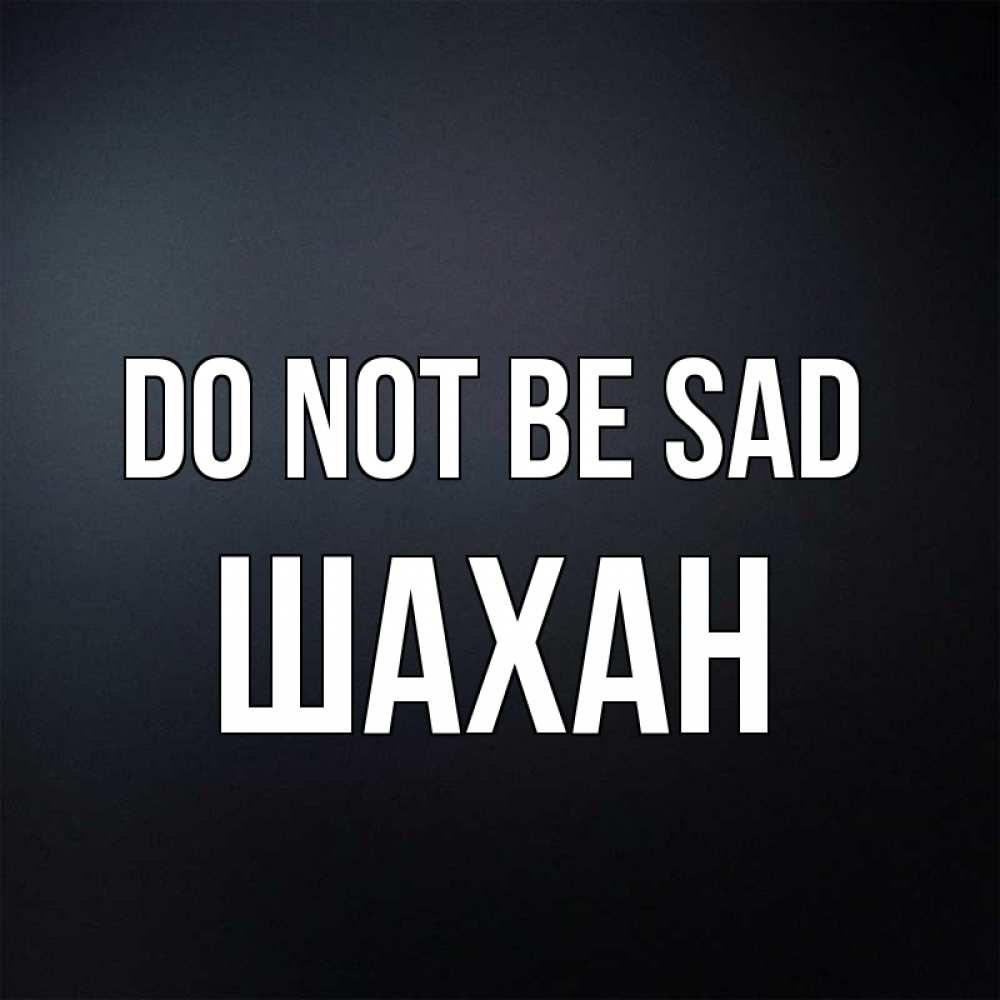 Greetings card с именем, ШАХАН Do not be sad Градиент серый Greetings with text for free download 
