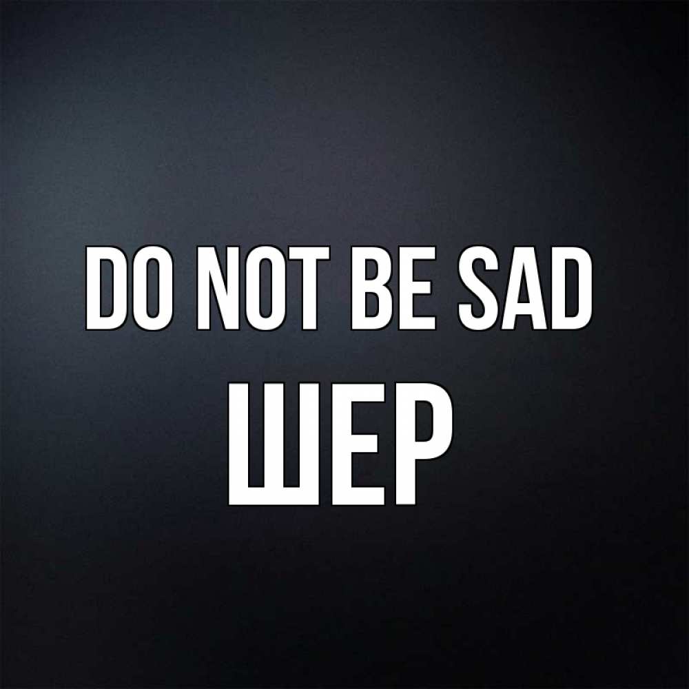 Greetings card с именем, ШЕР Do not be sad Градиент серый Greetings with text for free download 