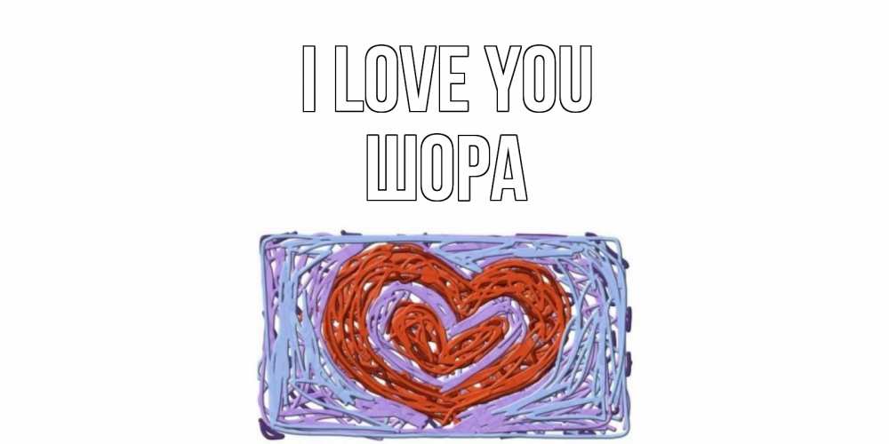 Greetings card с именем, ШОРА I love you сердце Greetings with text for free download 