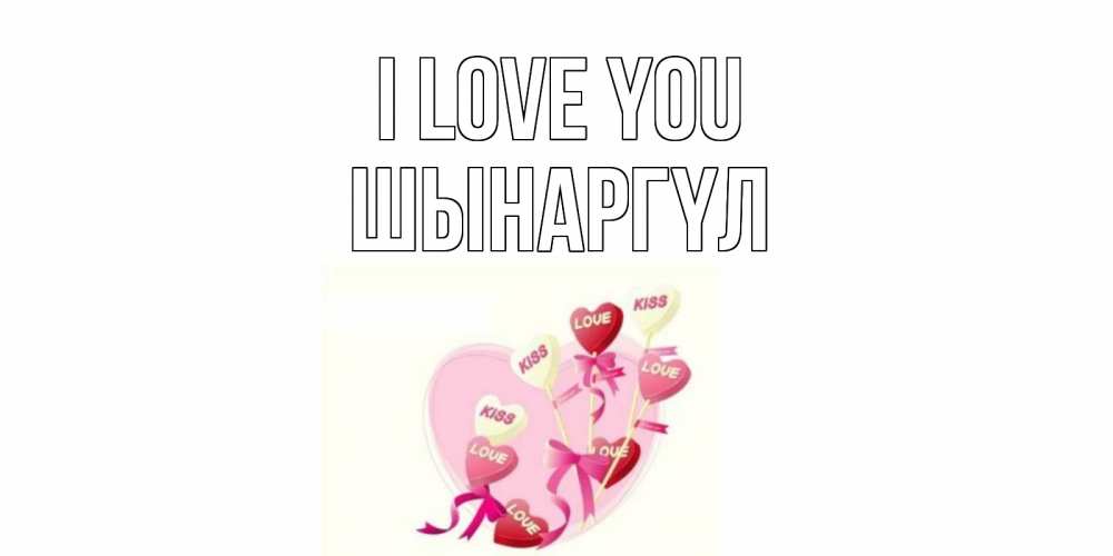 Greetings card с именем, ШЫНАРГҮЛ I love you сердце, леденцы Greetings with text for free download 