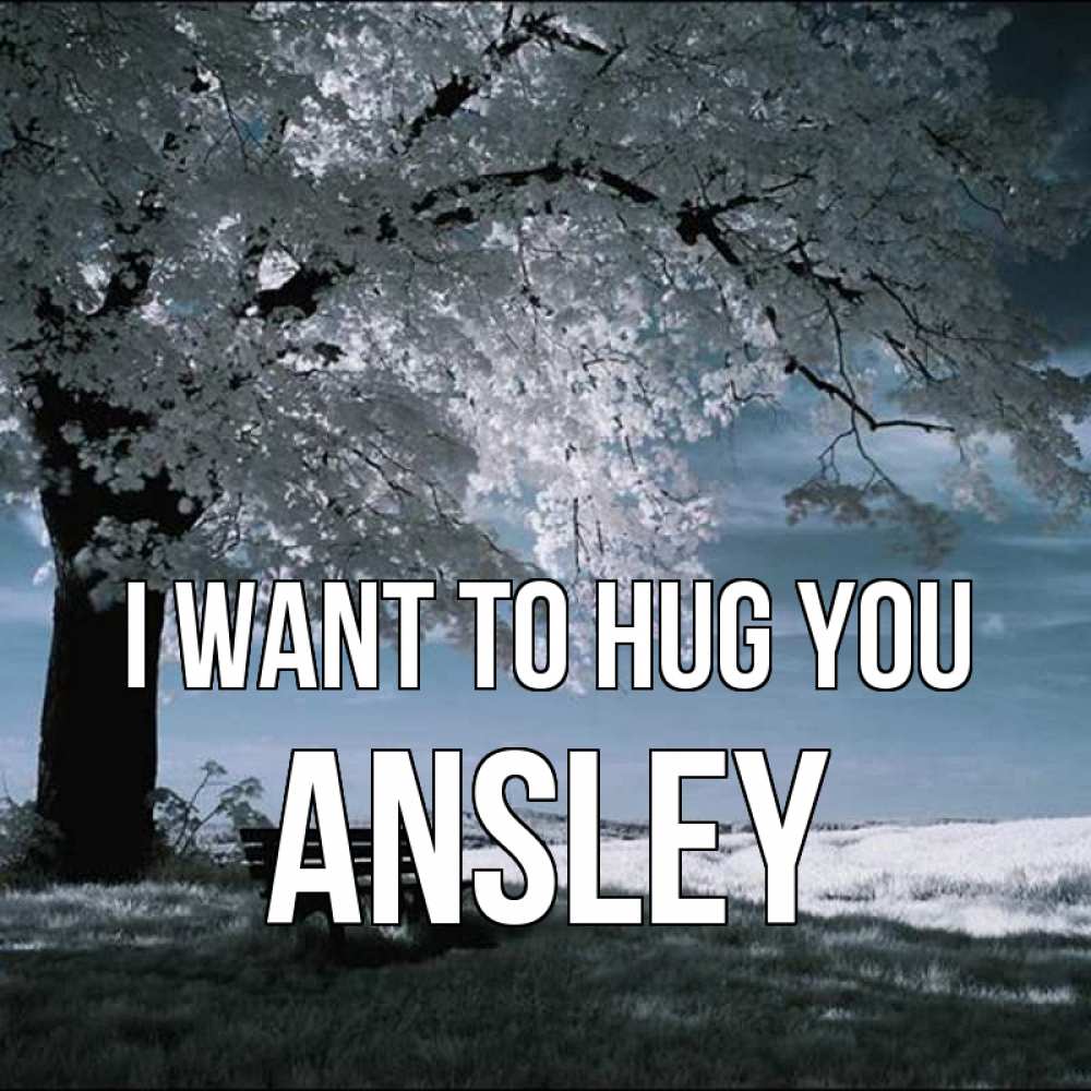 Greetings card с именем, Ansley I want to hug you дерево Greetings with text for free download 