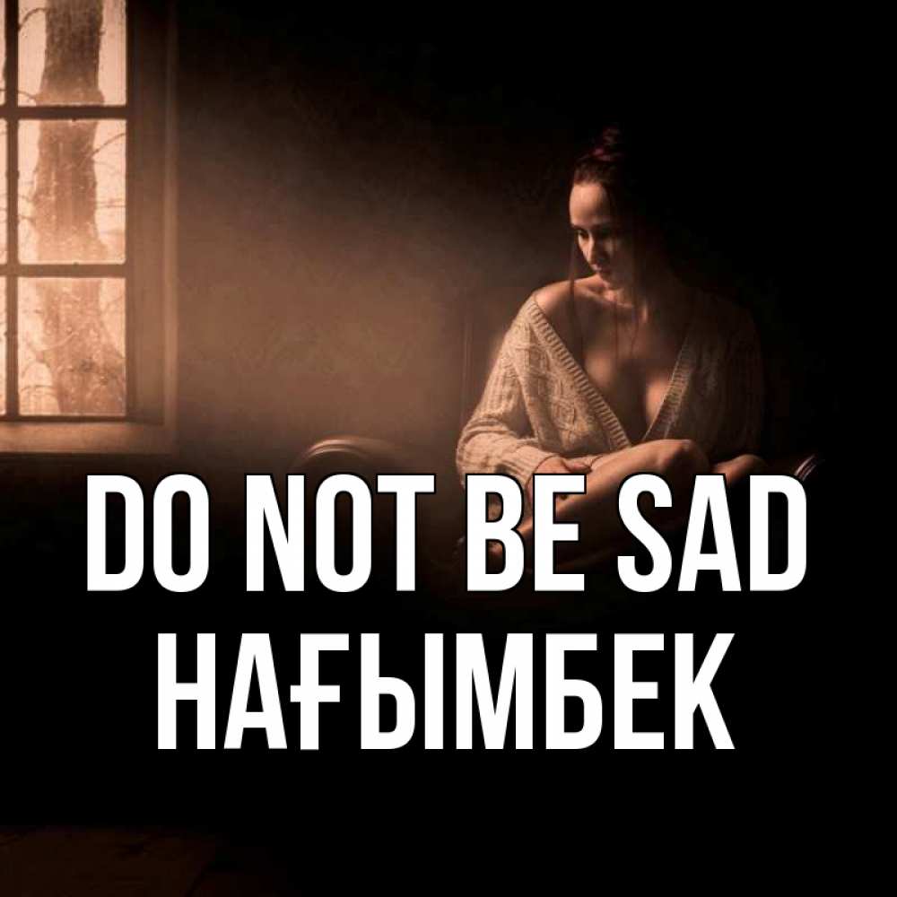 Greetings card с именем, НАҒЫМБЕК Do not be sad сидя у окна Greetings with text for free download 