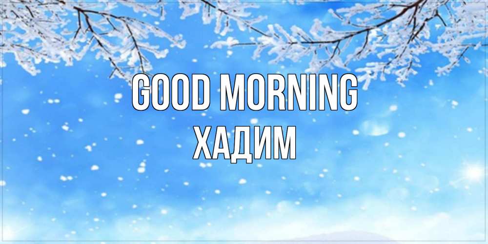 Greetings card с именем, ХАДИМ Good morning снег изморозь и зима Greetings with text for free download 
