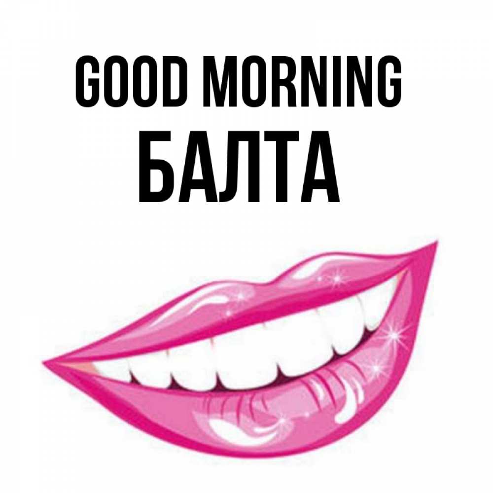 Greetings card с именем, Балта Good morning розовые губы и белые зубы Greetings with text for free download 