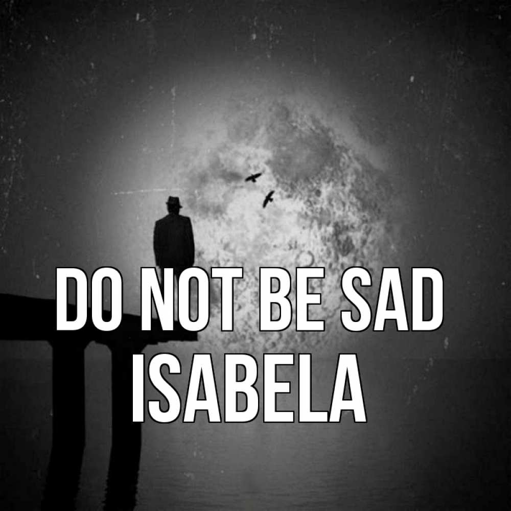 Greetings card с именем, Isabela Do not be sad мужчина на мосту Greetings with text for free download 