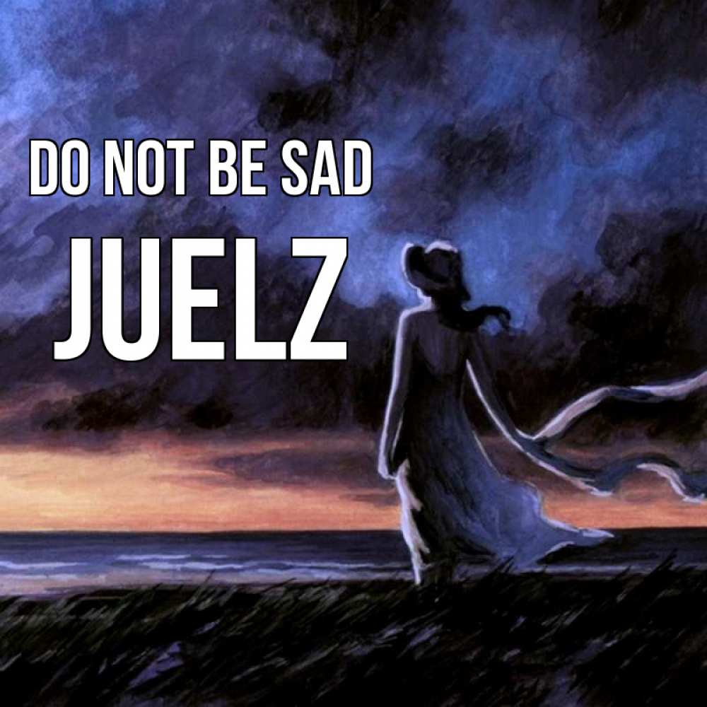 Greetings card с именем, Juelz Do not be sad картина Greetings with text for free download 