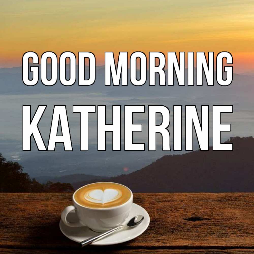 Greetings card с именем, Katherine Good morning кофе на высоте Greetings with text for free download 