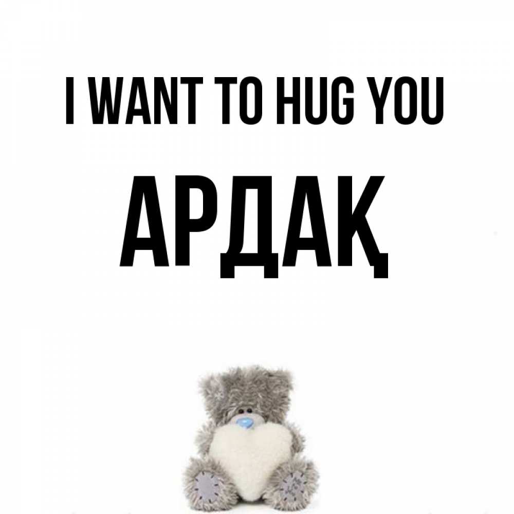 Greetings card с именем, Ардақ I want to hug you медвежонок с сердечком белого цвета Greetings with text for free download 