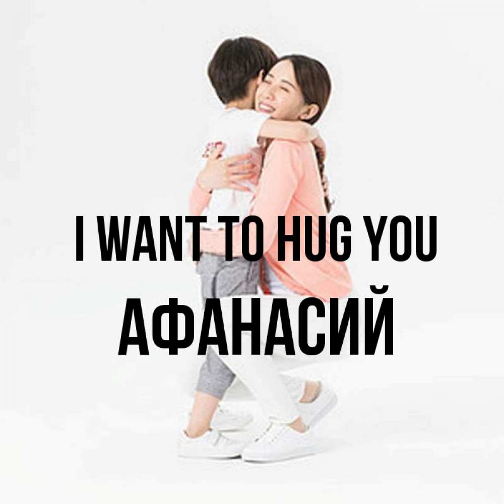 Greetings card с именем, Афанасий I want to hug you соскучилась по сыну Greetings with text for free download 