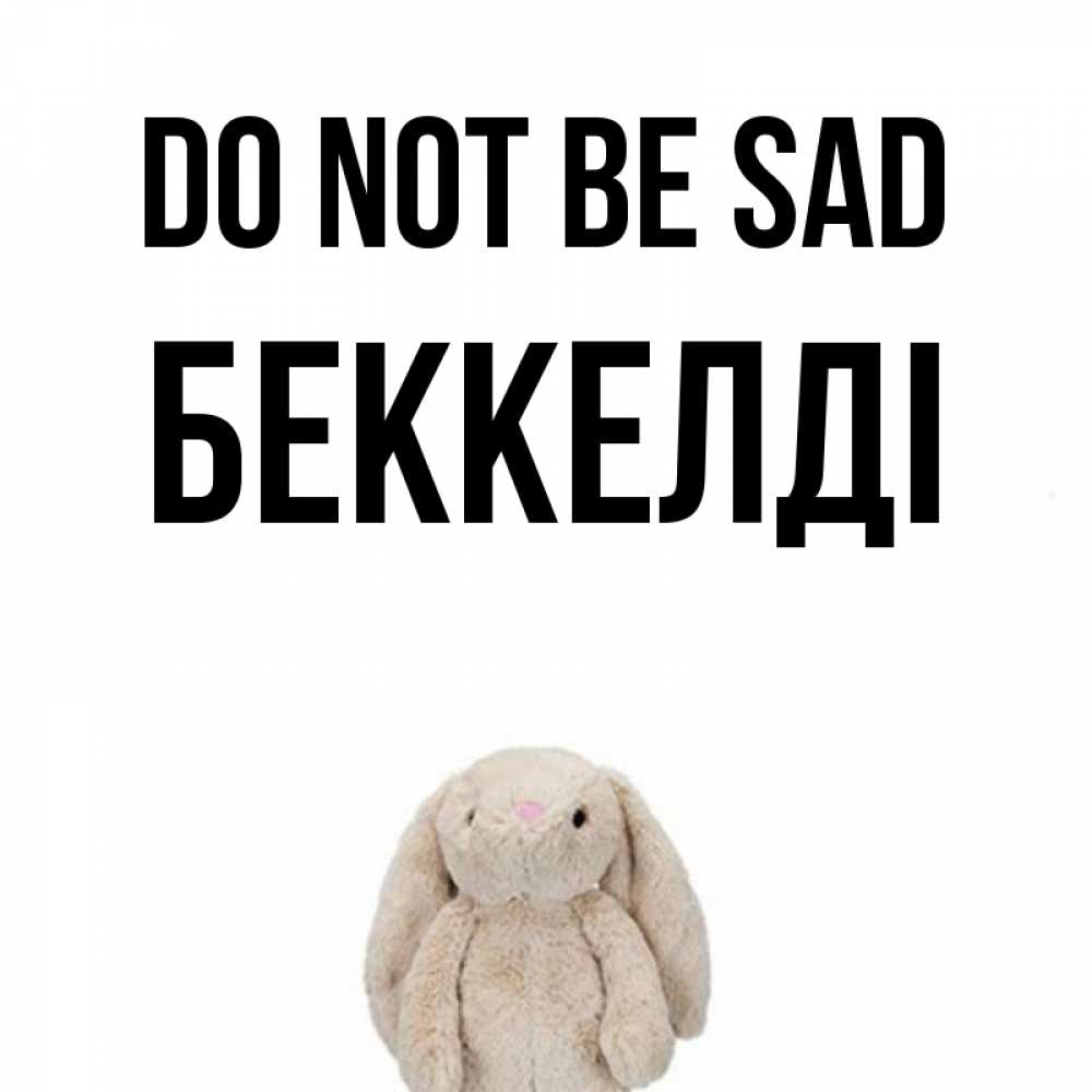 Greetings card с именем, Беккелді Do not be sad детская игрушка зайчика Greetings with text for free download 