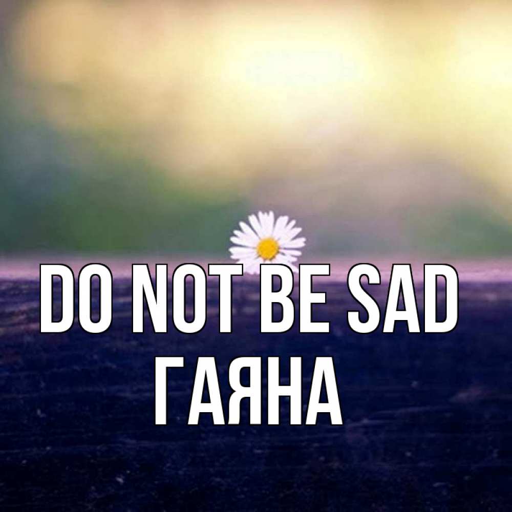 Greetings card с именем, ГАЯНА Do not be sad красота Greetings with text for free download 