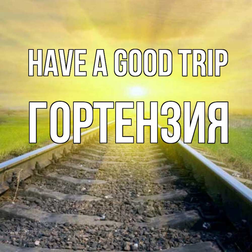 Greetings card с именем, Гортензия Have a good trip красивая железная дорога Greetings with text for free download 