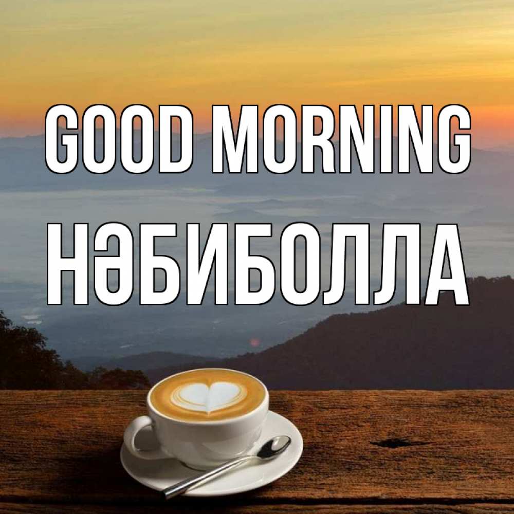 Greetings card с именем, НӘБИБОЛЛА Good morning кофе на высоте Greetings with text for free download 