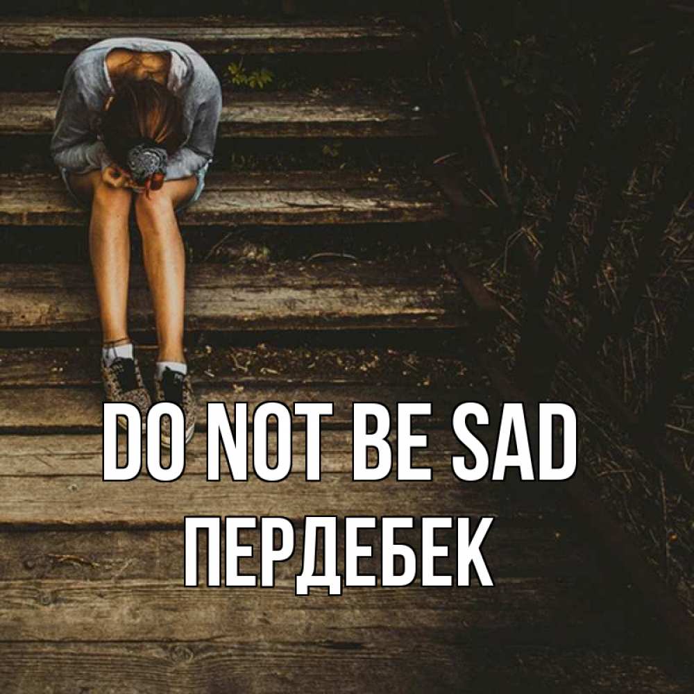 Greetings card с именем, ПЕРДЕБЕК Do not be sad девушка сидит на деревянных ступеньках Greetings with text for free download 
