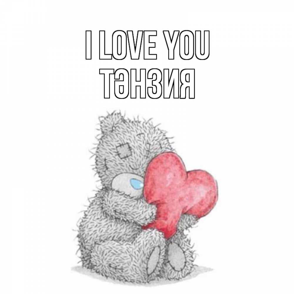 Greetings card с именем, ТӘНЗИЯ I love you открытка для любимой девушки или парня с медвежонком Тедди Greetings with text for free download 