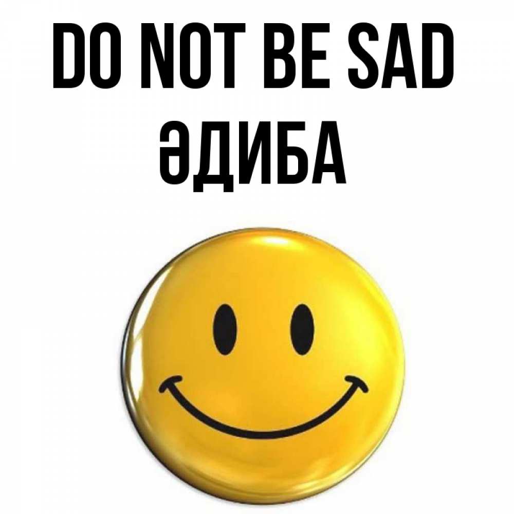 Greetings card с именем, ӘДИБА Do not be sad триде смайл Greetings with text for free download 