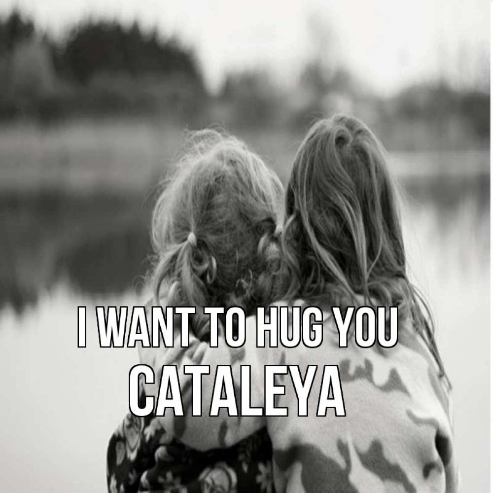 Greetings card с именем, Cataleya I want to hug you в дали все в тумане Greetings with text for free download 