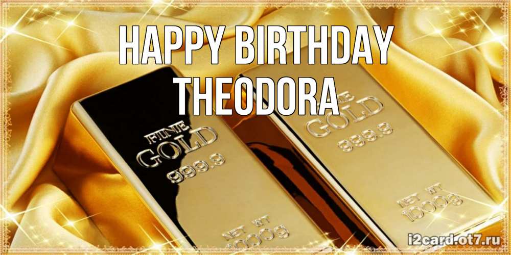 Greetings card с именем, Theodora Happy Birthday золотые слитки лежат шелке золотого цвета Greetings with text for free download 