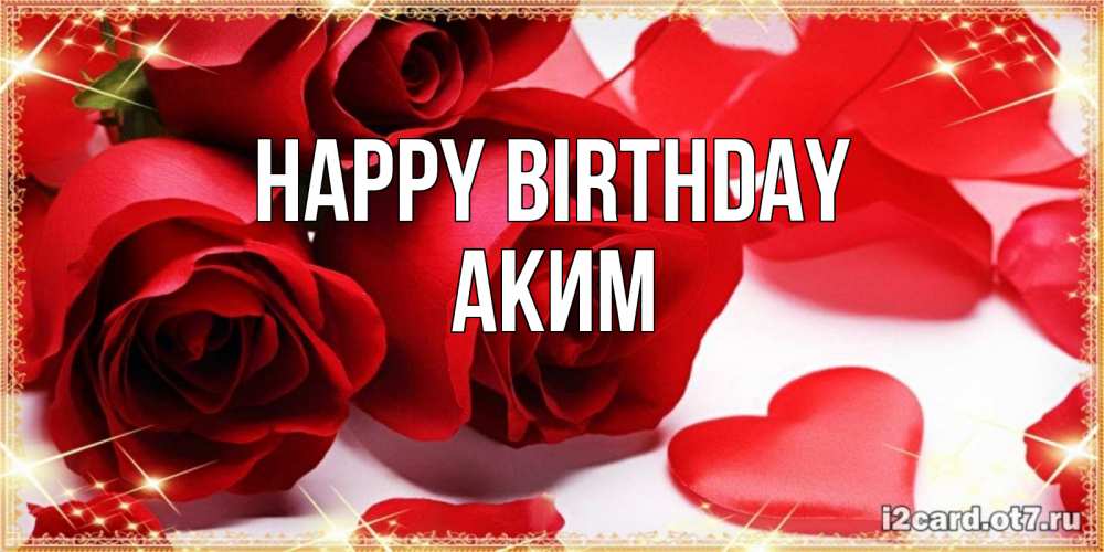 Greetings card с именем, Аким Happy Birthday красные розы и красные сердечки Greetings with text for free download 