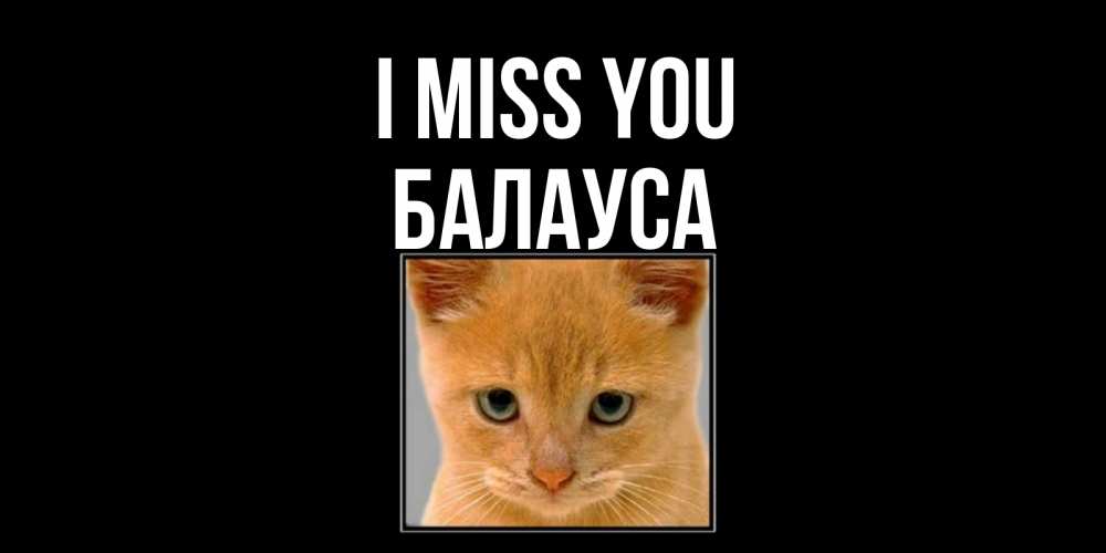 Greetings card с именем, БАЛАУСА I miss you открытки рыжий котенок скучает по тебе Greetings with text for free download 
