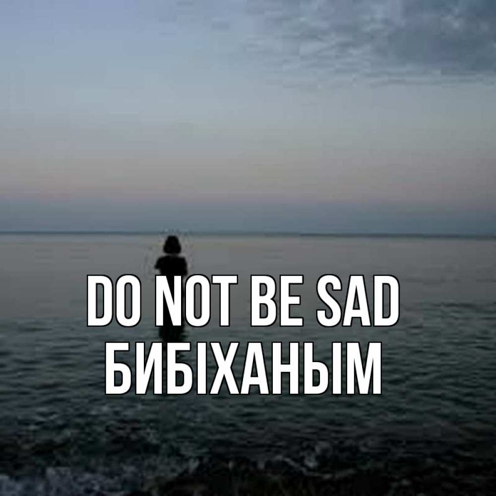 Greetings card с именем, БИБІХАНЫМ Do not be sad девушка Greetings with text for free download 