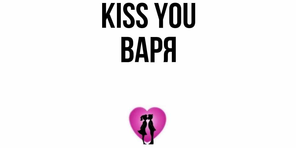 Greetings card с именем, Варя Kiss you поцелуй Greetings with text for free download 