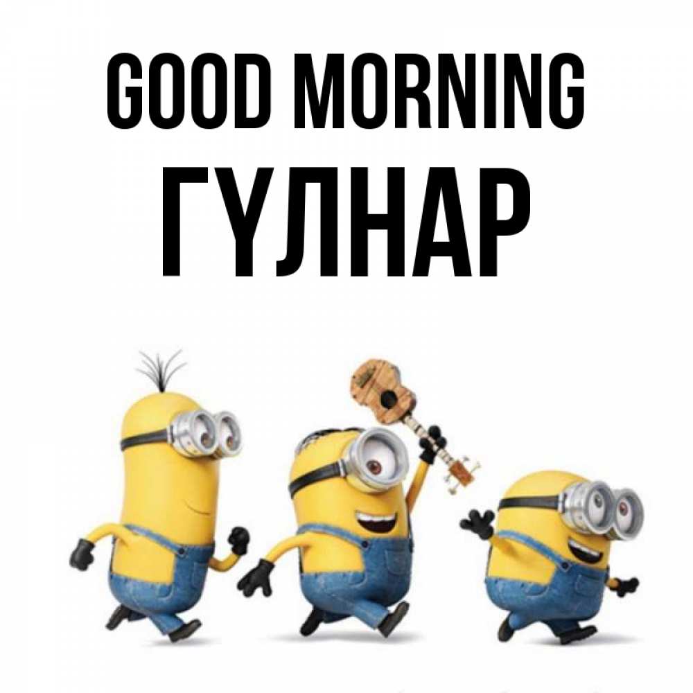Greetings card с именем, ГҮЛНАР Good morning миньоны и прекрасное утро Greetings with text for free download 