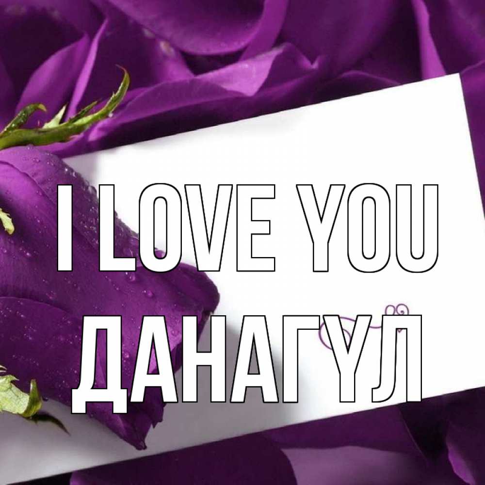 Greetings card с именем, ДАНАГҮЛ I love you роза Greetings with text for free download 