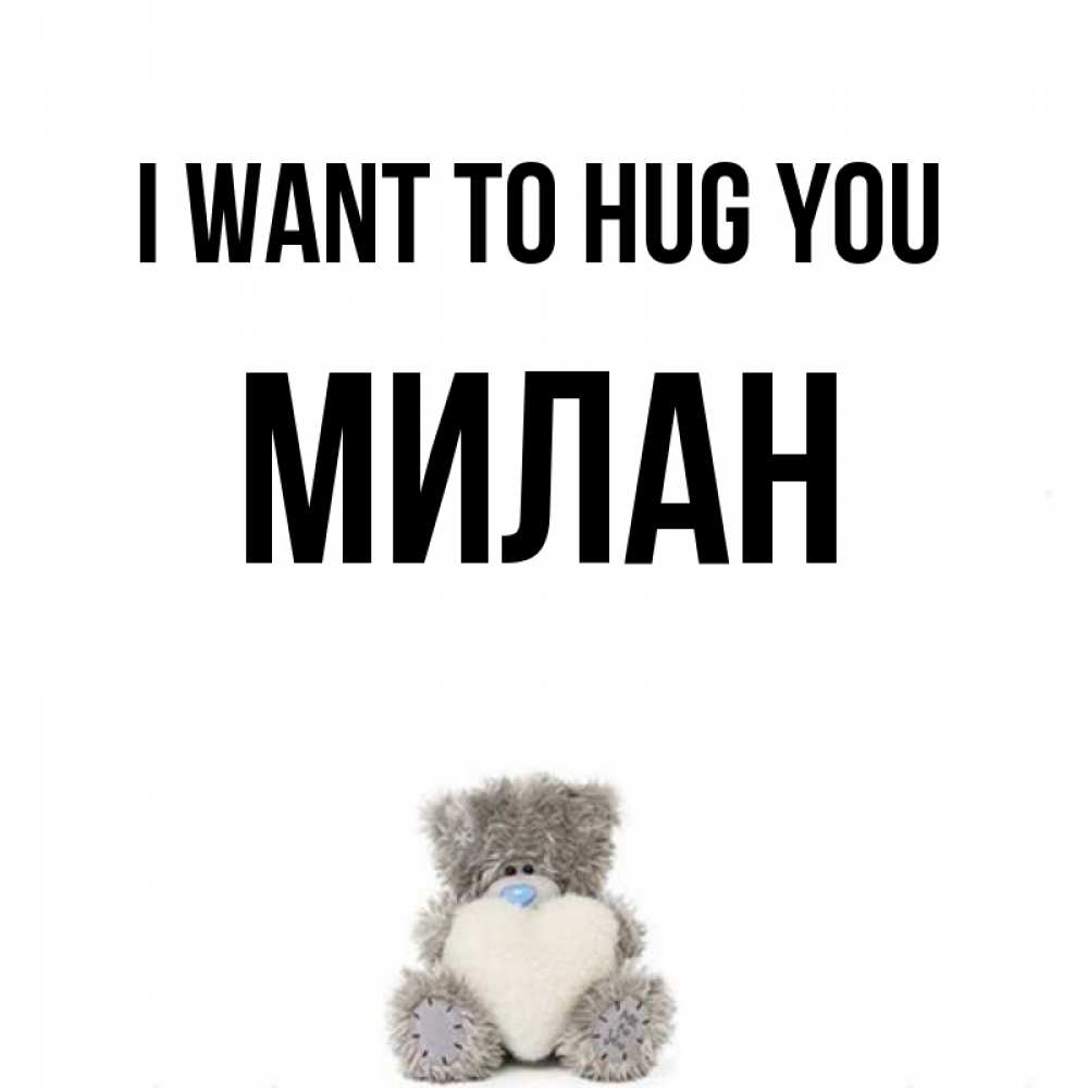 Greetings card с именем, Милан I want to hug you медвежонок с сердечком белого цвета Greetings with text for free download 
