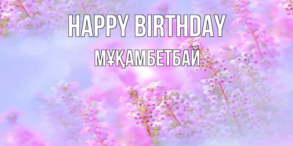 Greetings card с именем, Мұқамбетбай Happy Birthday красивая открытка с мелкими цветами Greetings with text for free download 