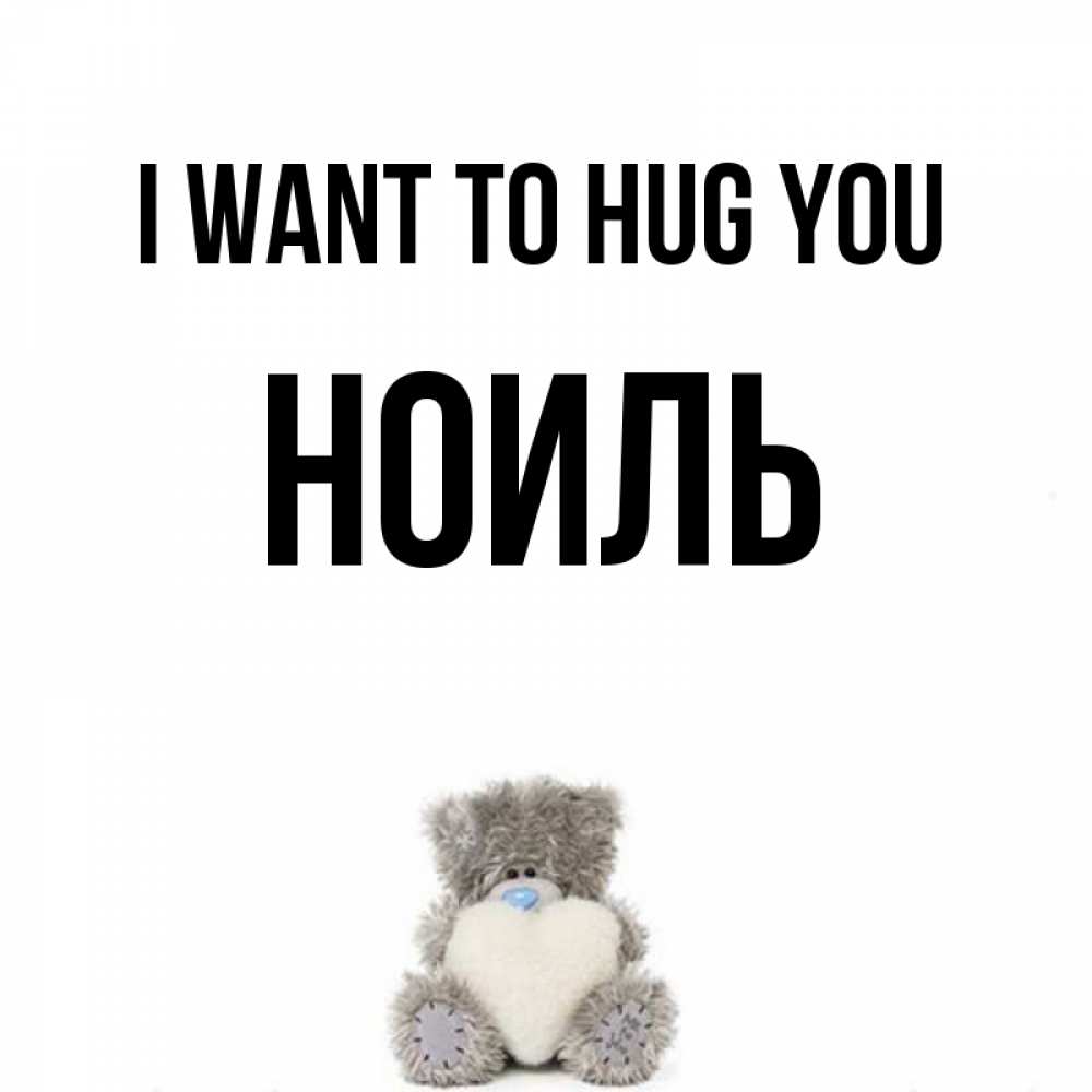 Greetings card с именем, НОИЛЬ I want to hug you медвежонок с сердечком белого цвета Greetings with text for free download 