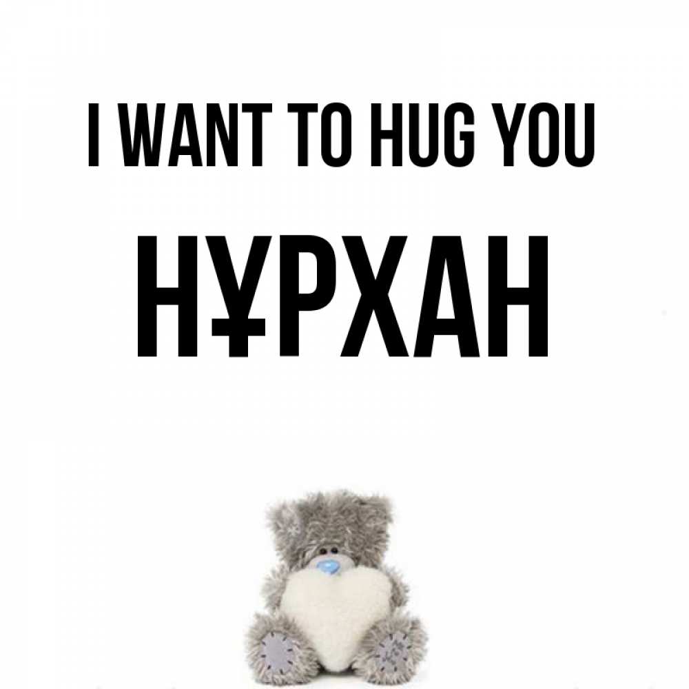 Greetings card с именем, НҰРХАН I want to hug you медвежонок с сердечком белого цвета Greetings with text for free download 