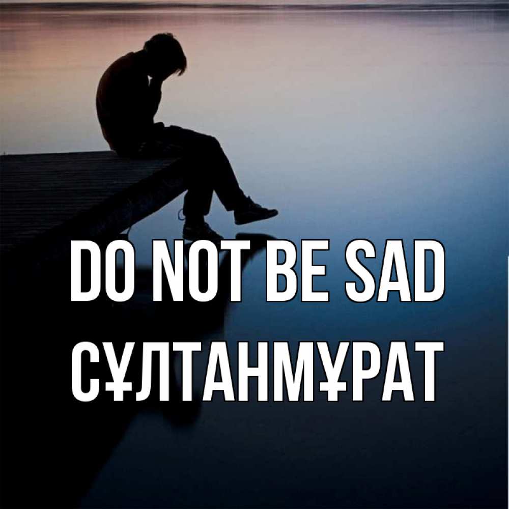 Greetings card с именем, СҰЛТАНМҰРАТ Do not be sad печаль Greetings with text for free download 