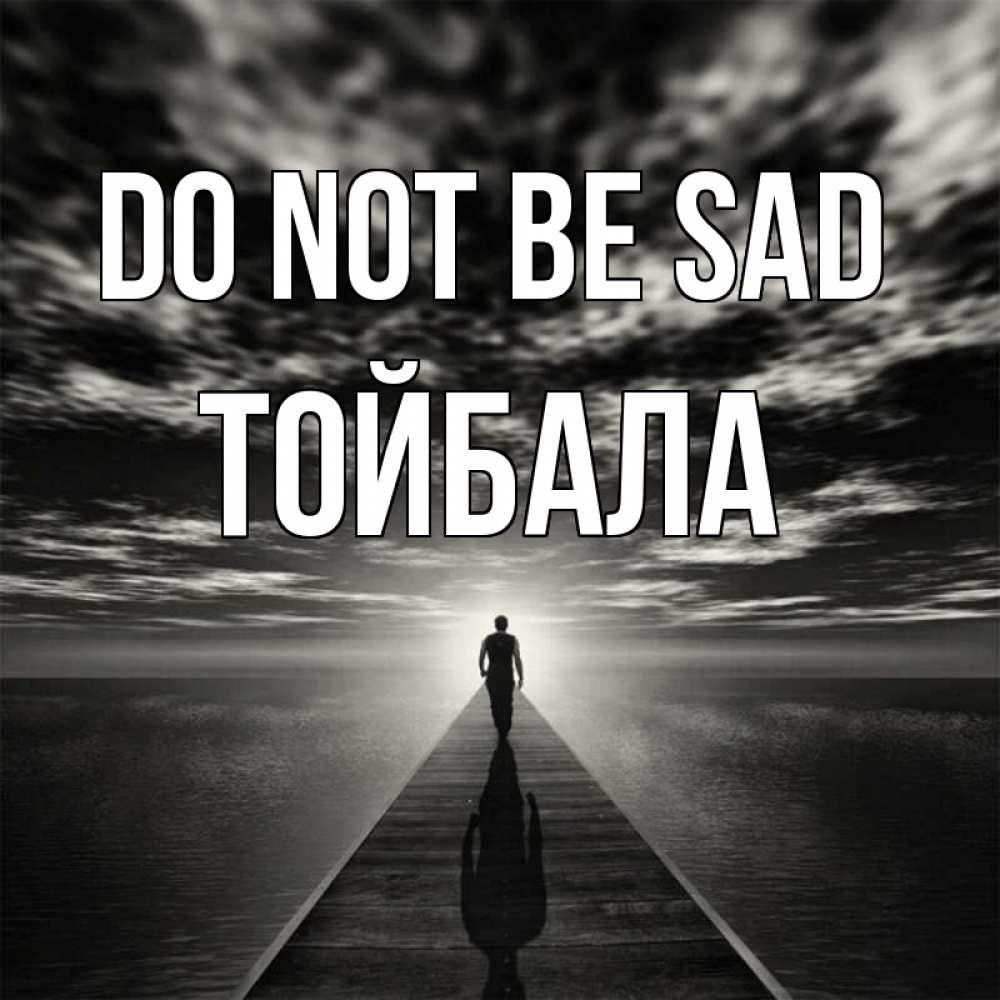 Greetings card с именем, ТОЙБАЛА Do not be sad человек Greetings with text for free download 