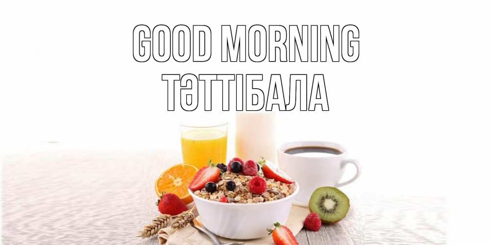 Greetings card с именем, ТӘТТІБАЛА Good morning открытка с пожеланием добрейшего утречка Greetings with text for free download 