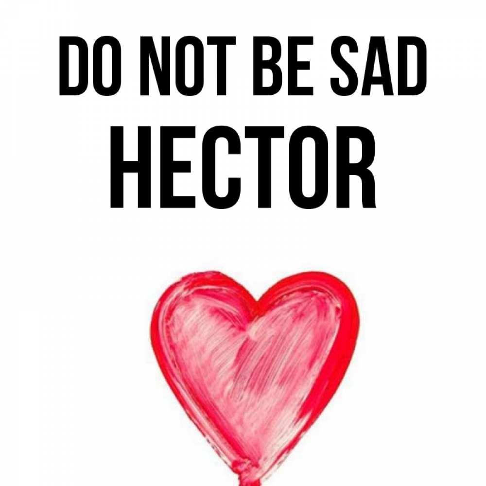 Greetings card с именем, Hector Do not be sad сердечко Greetings with text for free download 