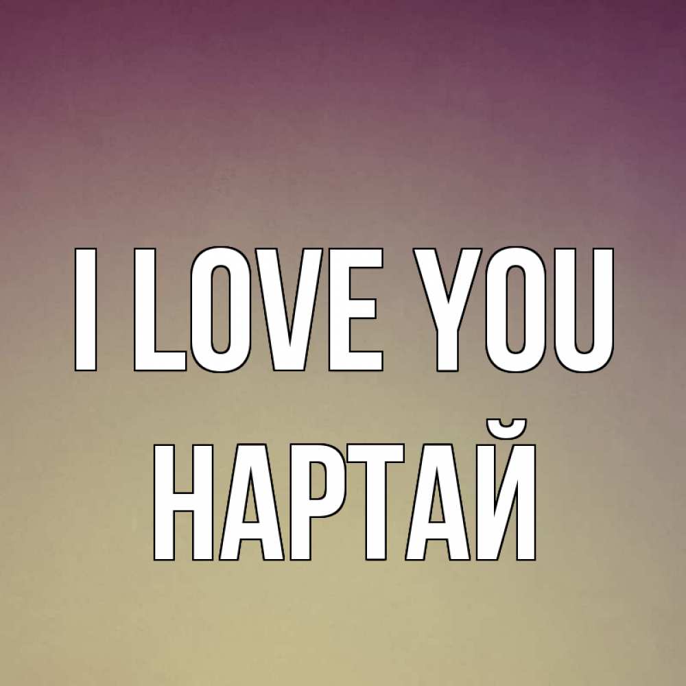 Greetings card с именем, Нартай I love you для любимой Greetings with text for free download 