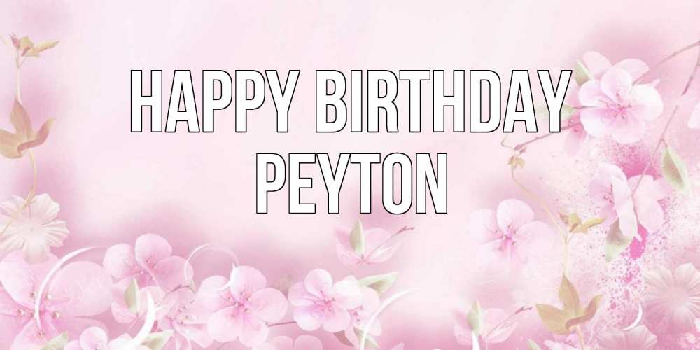 Greetings card с именем, Peyton Happy Birthday нежные цветы Greetings with text for free download 