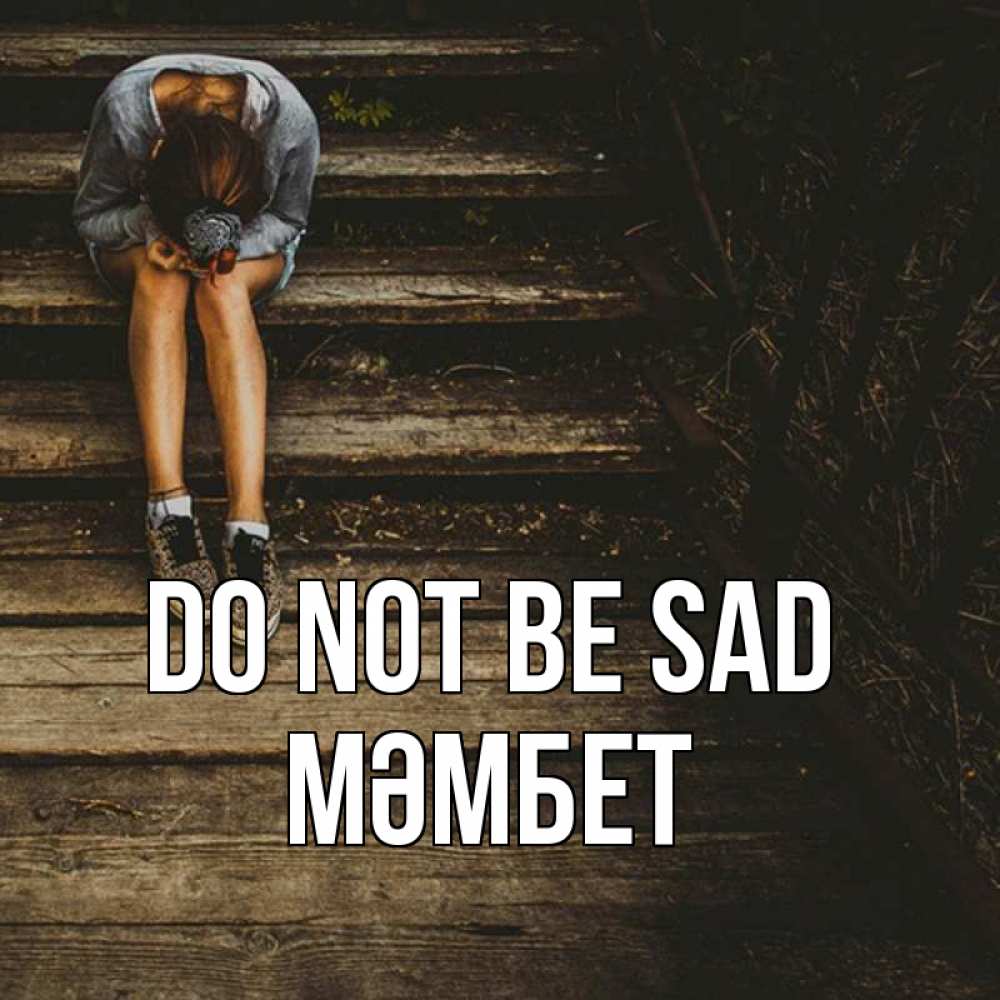 Greetings card с именем, МӘМБЕТ Do not be sad девушка сидит на деревянных ступеньках Greetings with text for free download 