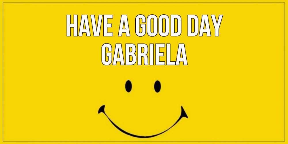 Greetings card с именем, Gabriela Have a good day улыбка Greetings with text for free download 