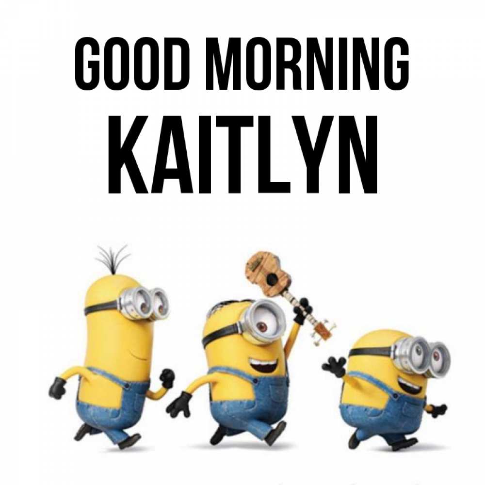 Greetings card с именем, Kaitlyn Good morning миньоны и прекрасное утро Greetings with text for free download 