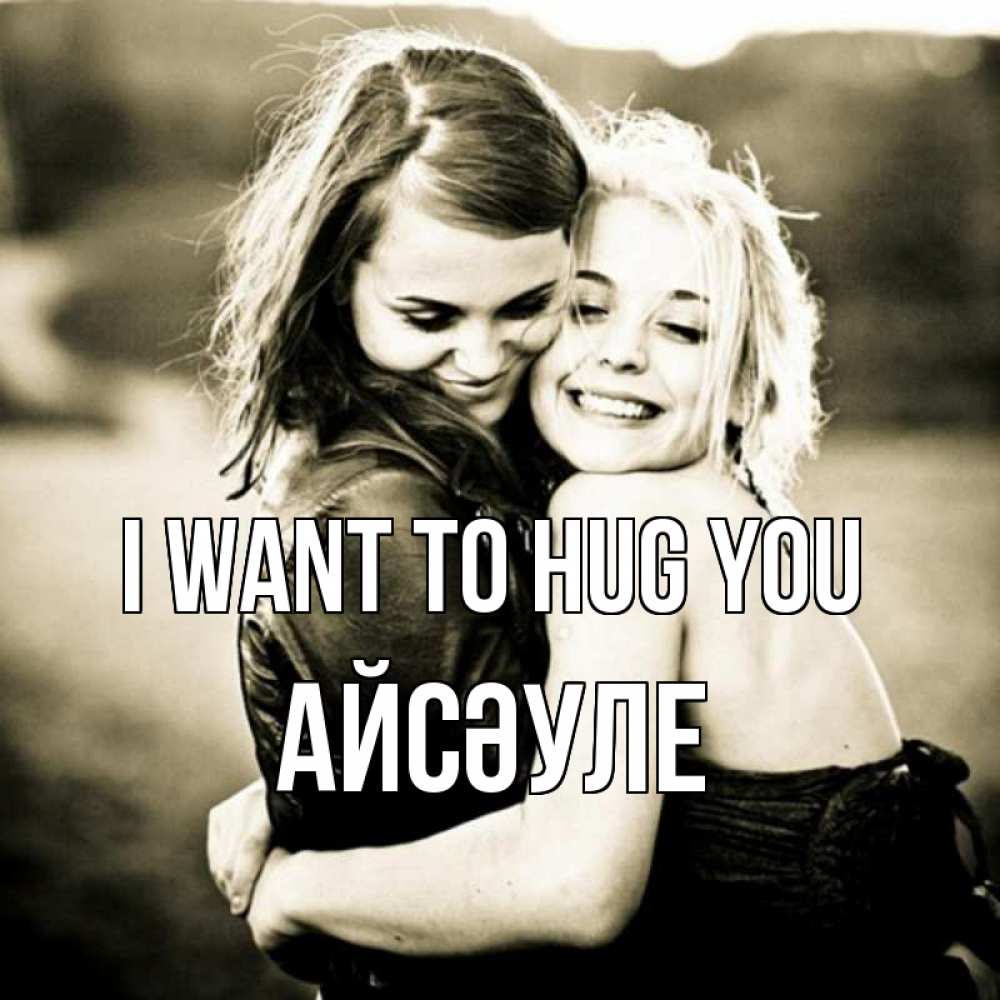 Greetings card с именем, АЙСӘУЛЕ I want to hug you девочки обнимаются Greetings with text for free download 