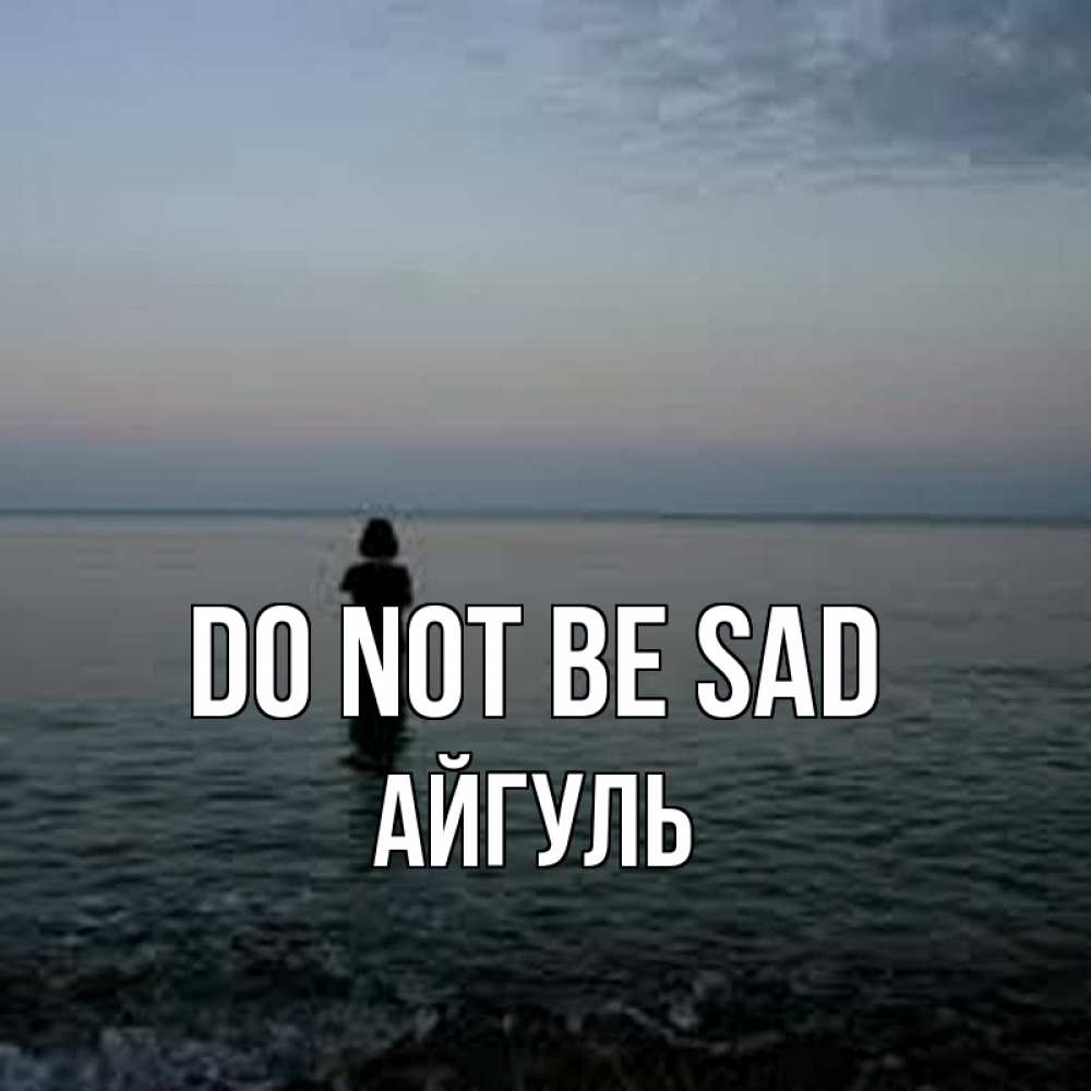 Greetings card с именем, Айгуль Do not be sad девушка Greetings with text for free download 