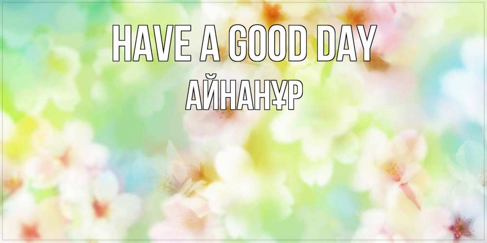 Greetings card с именем, Айнанұр Have a good day удачного летнего солнечного дня Greetings with text for free download 