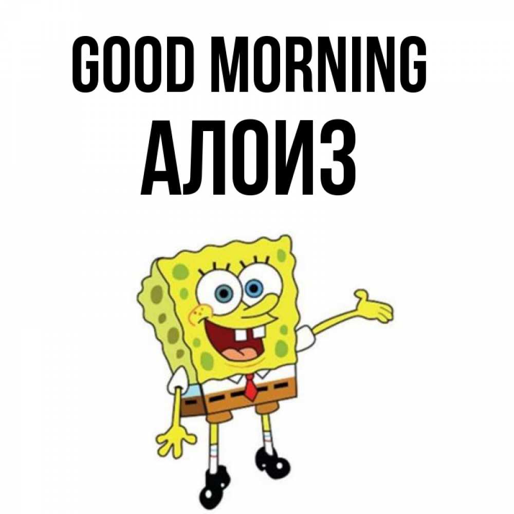 Greetings card с именем, Алоиз Good morning губка боб улыбается Greetings with text for free download 