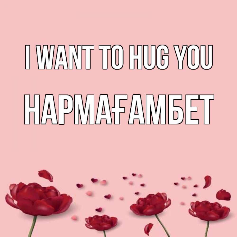 Greetings card с именем, НАРМАҒАМБЕТ I want to hug you бесплатно Greetings with text for free download 
